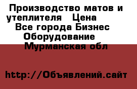 	Производство матов и утеплителя › Цена ­ 100 - Все города Бизнес » Оборудование   . Мурманская обл.